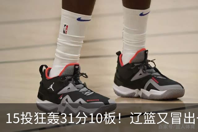 15投狂轰31分10板！辽篮又冒出一个锋线天才：他会是下一个张镇麟吗？