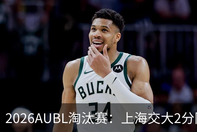 2026AUBL淘汰赛：上海交大2分险胜北大进四强 陈天灿29分10助攻